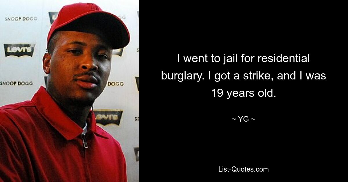 I went to jail for residential burglary. I got a strike, and I was 19 years old. — © YG