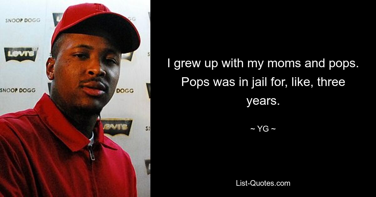 I grew up with my moms and pops. Pops was in jail for, like, three years. — © YG