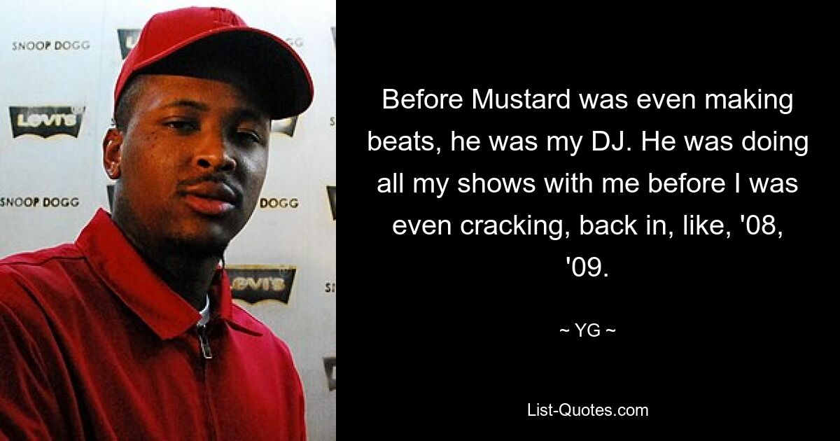 Before Mustard was even making beats, he was my DJ. He was doing all my shows with me before I was even cracking, back in, like, '08, '09. — © YG