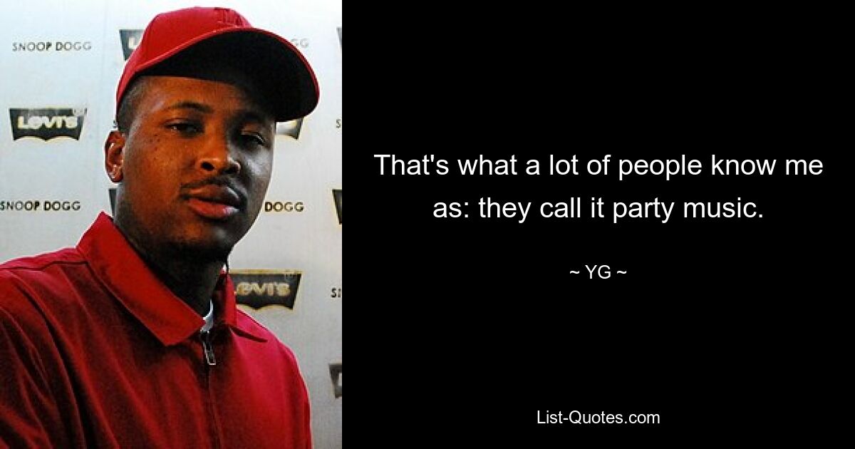 That's what a lot of people know me as: they call it party music. — © YG