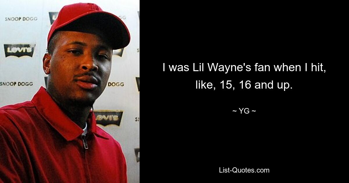 I was Lil Wayne's fan when I hit, like, 15, 16 and up. — © YG