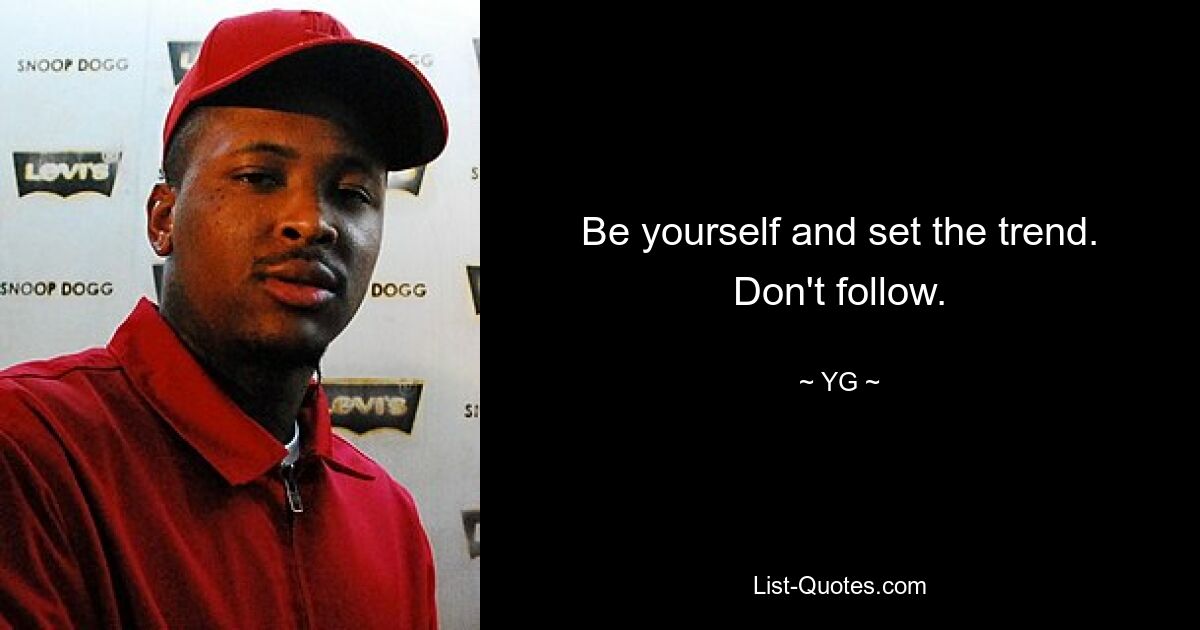 Be yourself and set the trend. Don't follow. — © YG