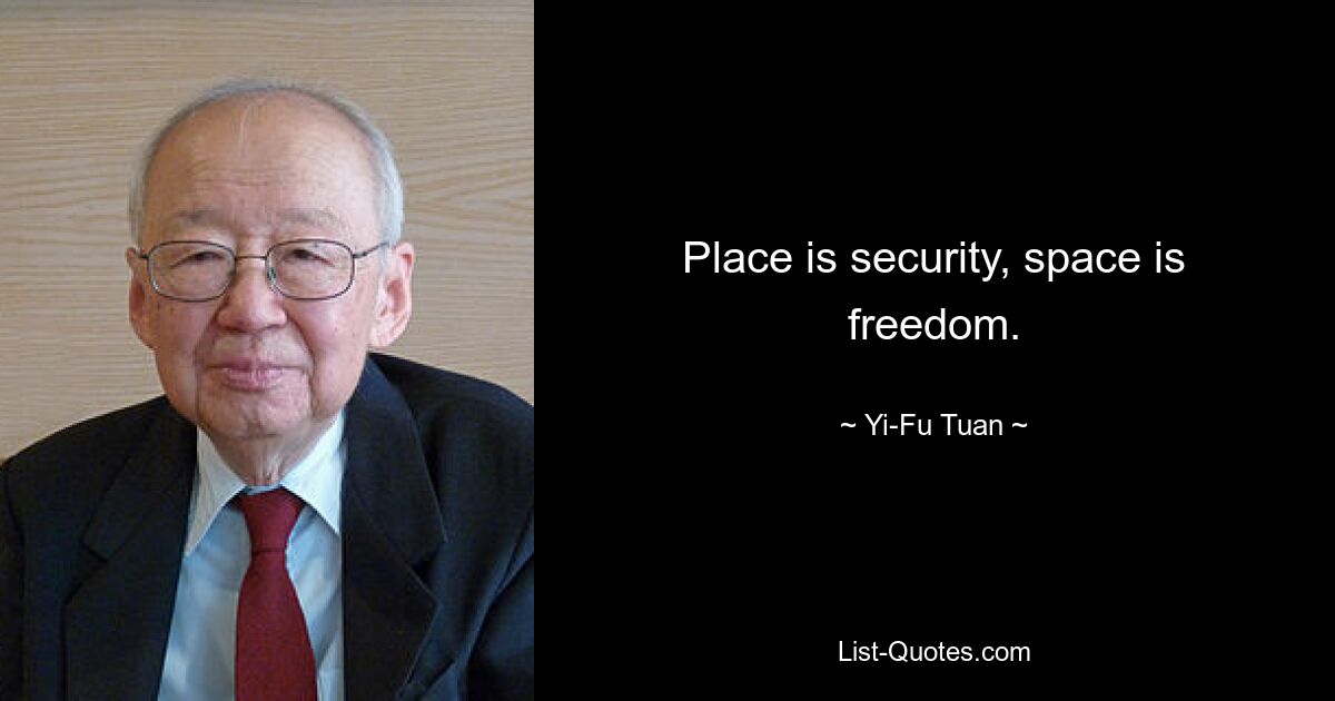 Place is security, space is freedom. — © Yi-Fu Tuan