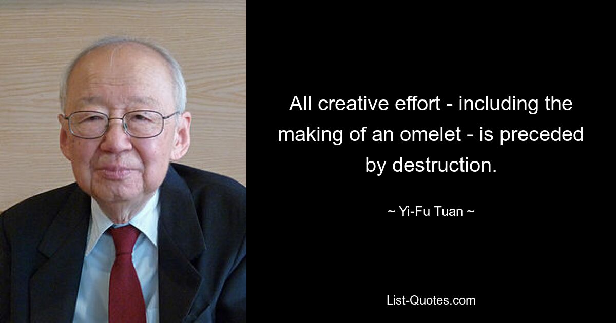 All creative effort - including the making of an omelet - is preceded by destruction. — © Yi-Fu Tuan