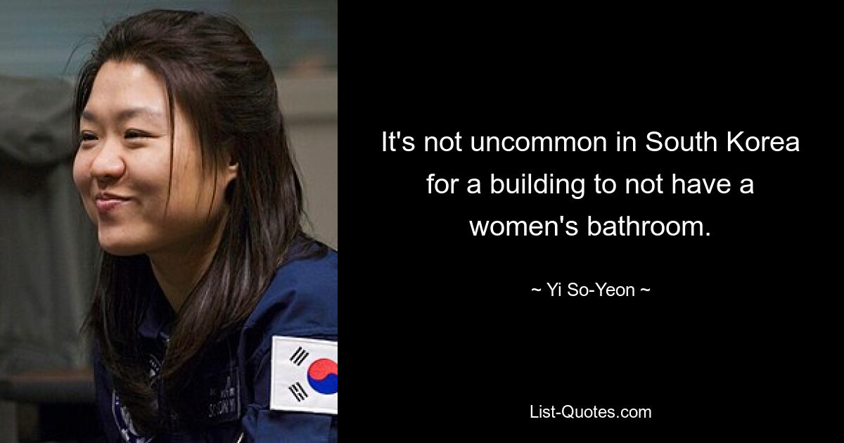 It's not uncommon in South Korea for a building to not have a women's bathroom. — © Yi So-Yeon