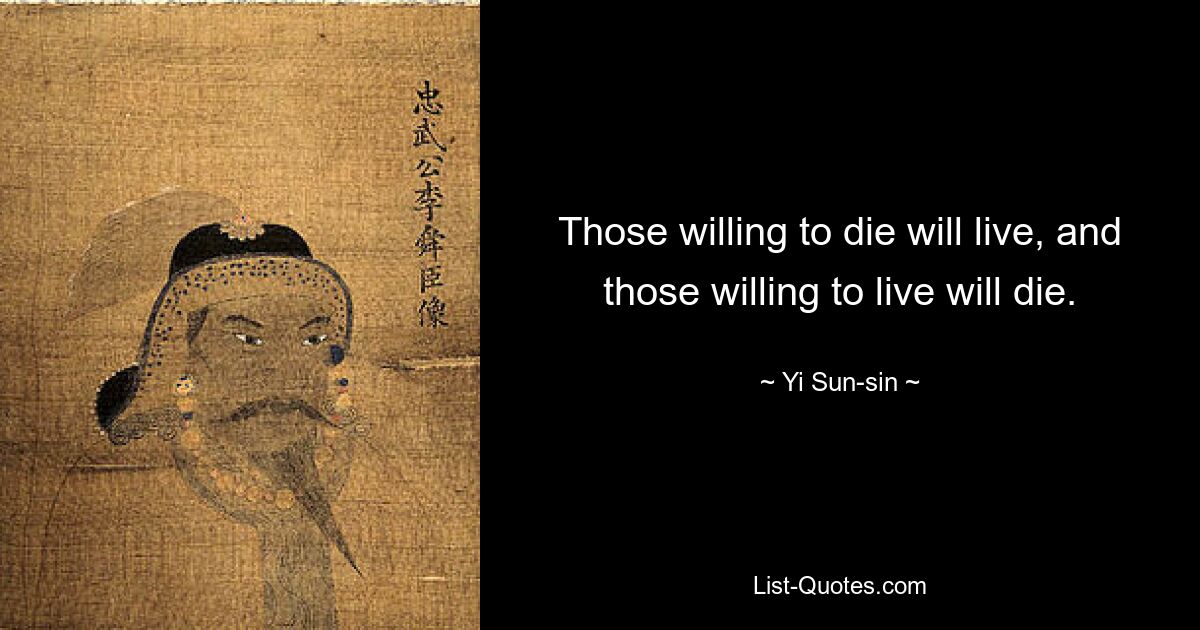 Those willing to die will live, and those willing to live will die. — © Yi Sun-sin