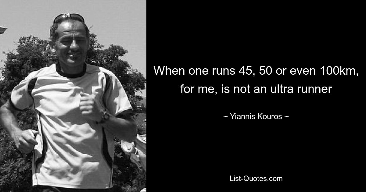 When one runs 45, 50 or even 100km, for me, is not an ultra runner — © Yiannis Kouros