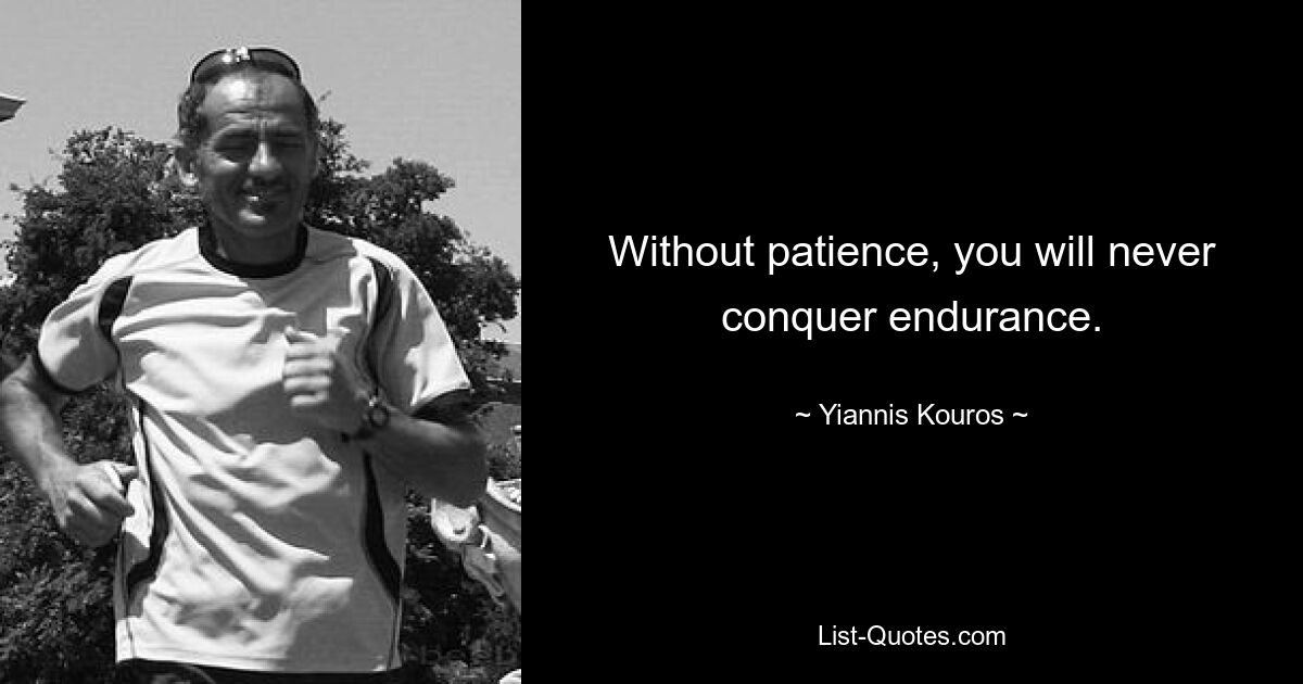 Without patience, you will never conquer endurance. — © Yiannis Kouros