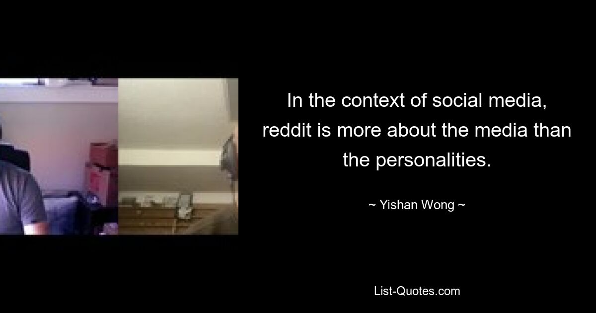 In the context of social media, reddit is more about the media than the personalities. — © Yishan Wong