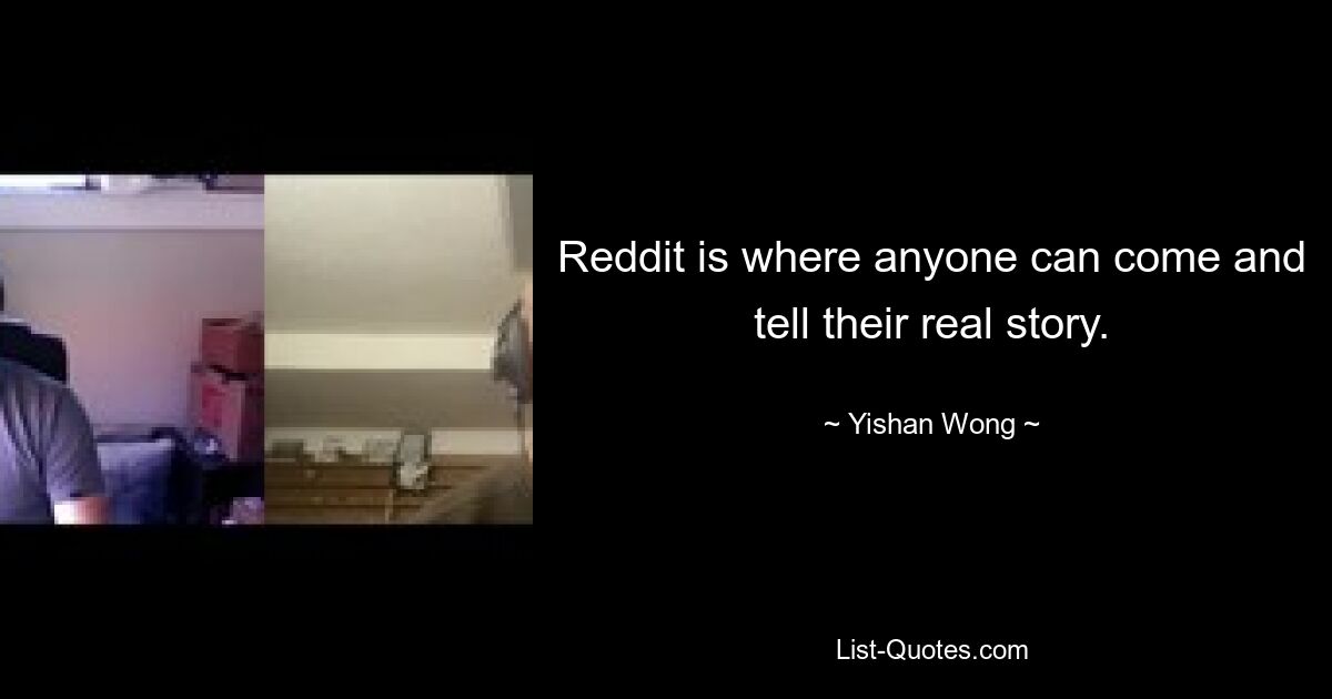 Reddit is where anyone can come and tell their real story. — © Yishan Wong