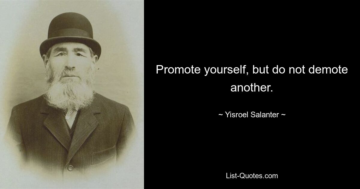 Promote yourself, but do not demote another. — © Yisroel Salanter