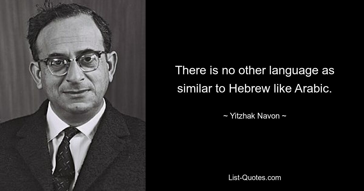 There is no other language as similar to Hebrew like Arabic. — © Yitzhak Navon