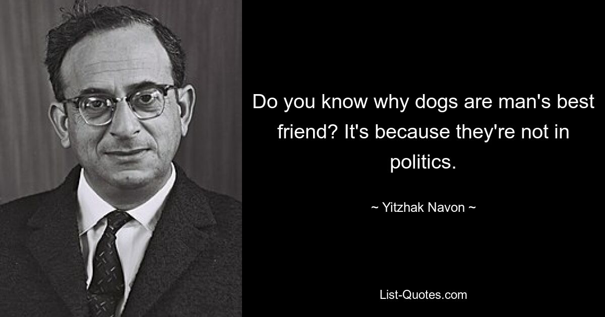 Do you know why dogs are man's best friend? It's because they're not in politics. — © Yitzhak Navon