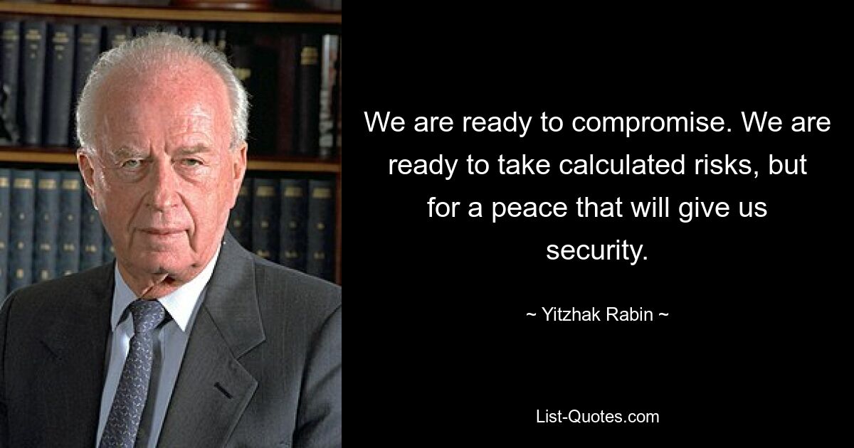 We are ready to compromise. We are ready to take calculated risks, but for a peace that will give us security. — © Yitzhak Rabin