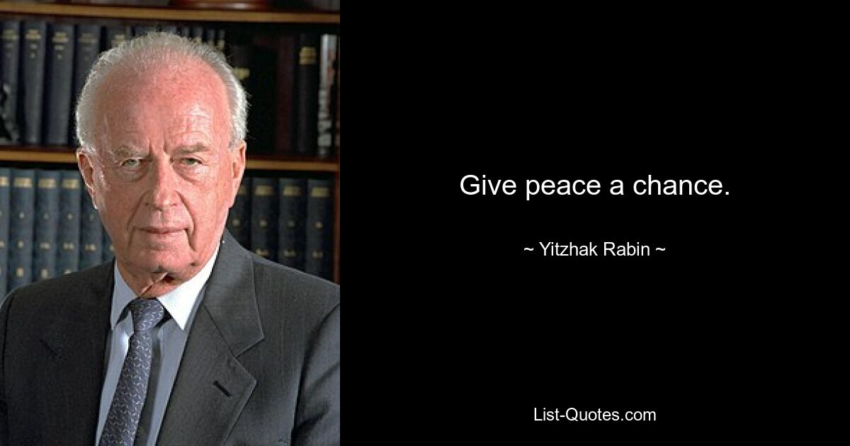 Give peace a chance. — © Yitzhak Rabin