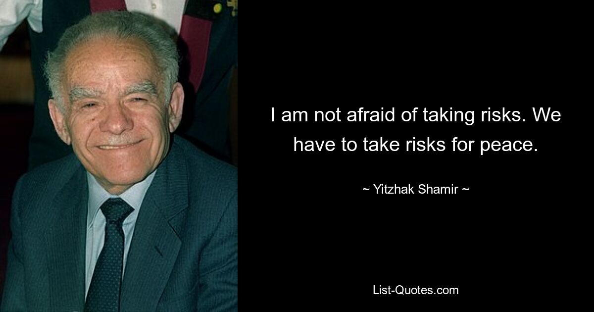 I am not afraid of taking risks. We have to take risks for peace. — © Yitzhak Shamir