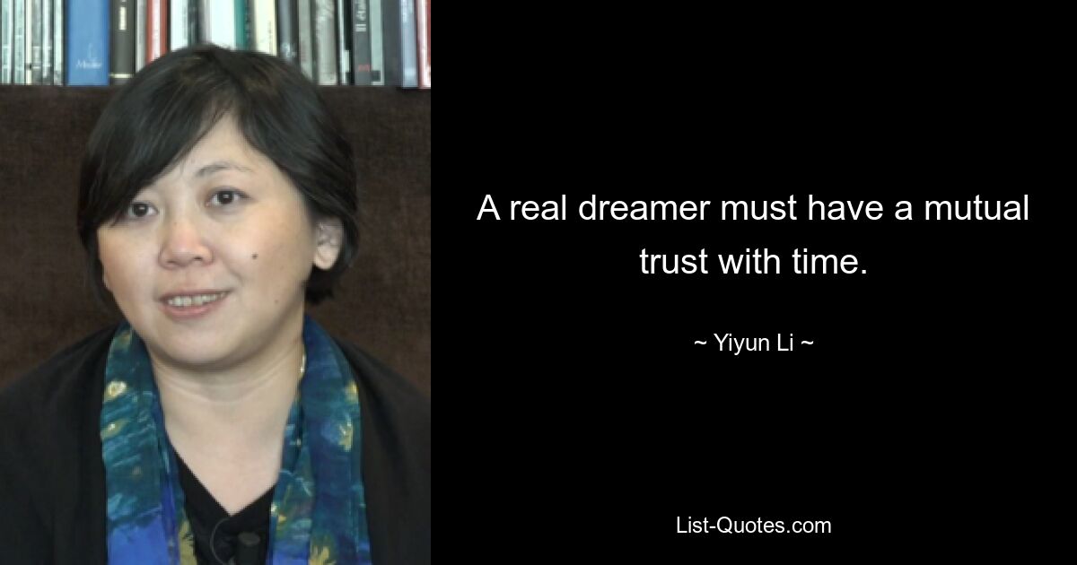 A real dreamer must have a mutual trust with time. — © Yiyun Li