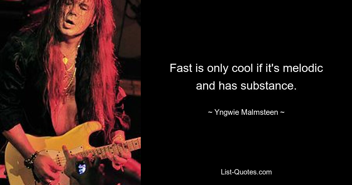 Fast is only cool if it's melodic and has substance. — © Yngwie Malmsteen