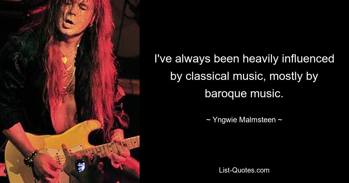 I've always been heavily influenced by classical music, mostly by baroque music. — © Yngwie Malmsteen