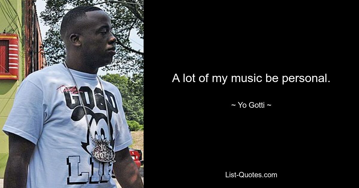 A lot of my music be personal. — © Yo Gotti