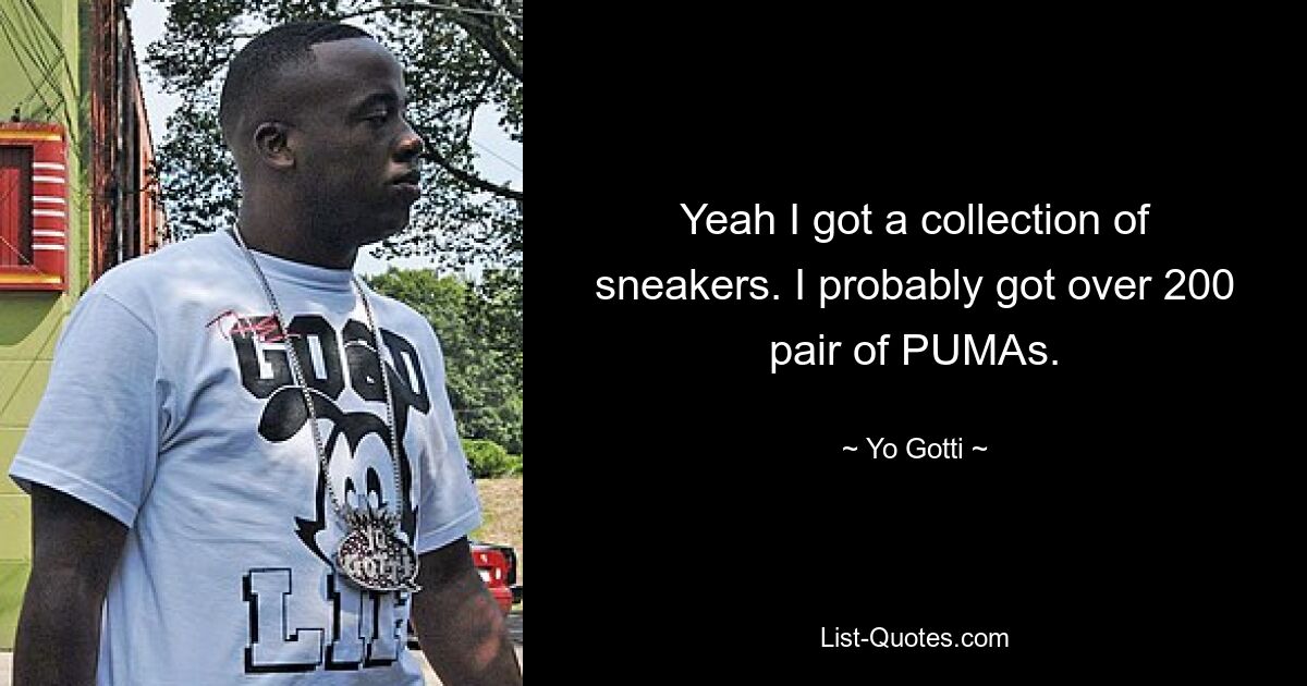 Yeah I got a collection of sneakers. I probably got over 200 pair of PUMAs. — © Yo Gotti