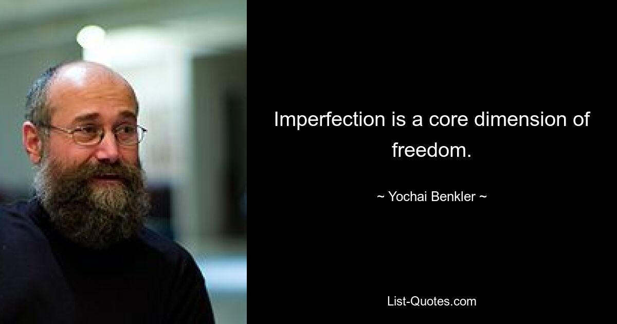 Imperfection is a core dimension of freedom. — © Yochai Benkler