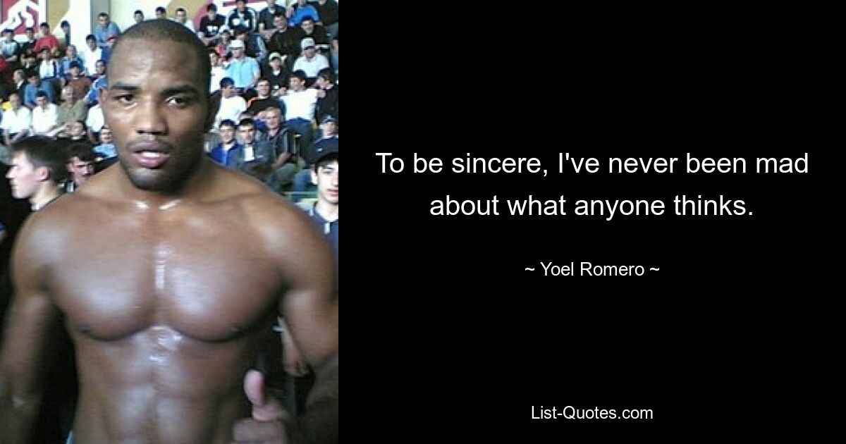 To be sincere, I've never been mad about what anyone thinks. — © Yoel Romero