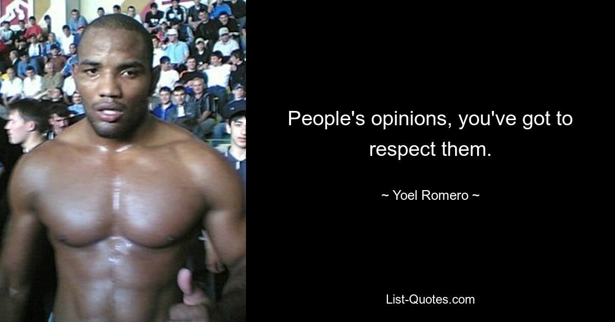 People's opinions, you've got to respect them. — © Yoel Romero