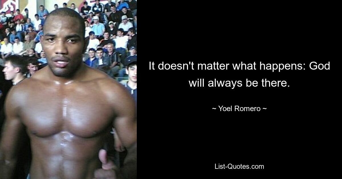 It doesn't matter what happens: God will always be there. — © Yoel Romero