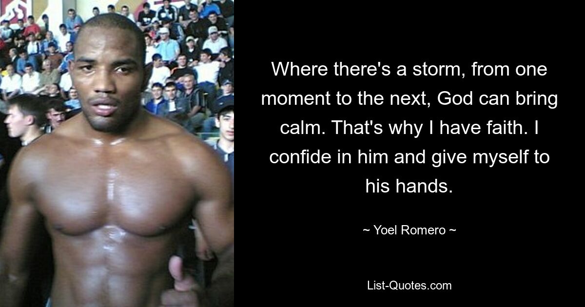 Where there's a storm, from one moment to the next, God can bring calm. That's why I have faith. I confide in him and give myself to his hands. — © Yoel Romero