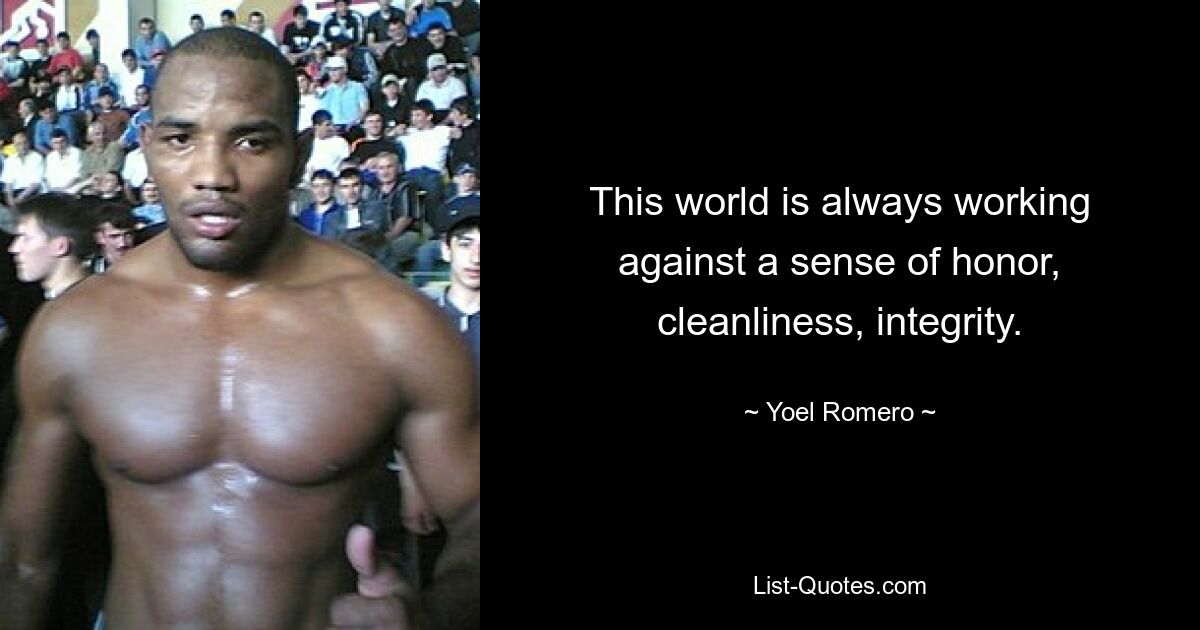 This world is always working against a sense of honor, cleanliness, integrity. — © Yoel Romero