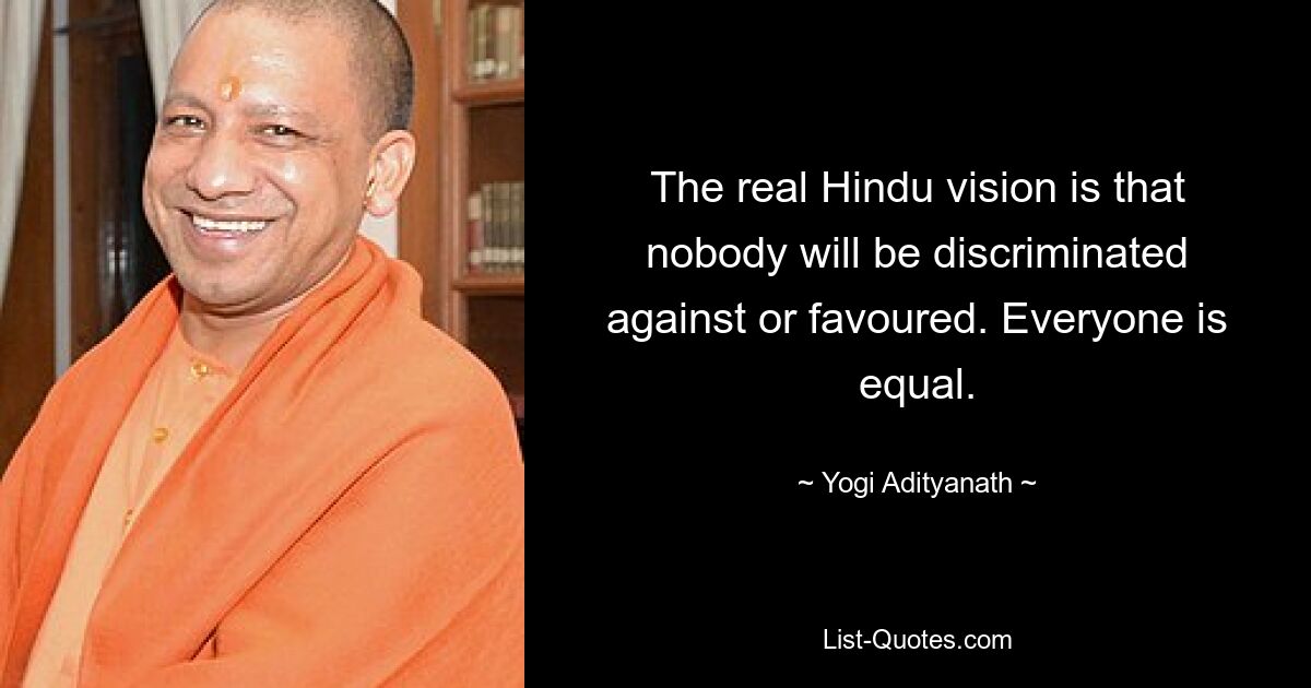 The real Hindu vision is that nobody will be discriminated against or favoured. Everyone is equal. — © Yogi Adityanath