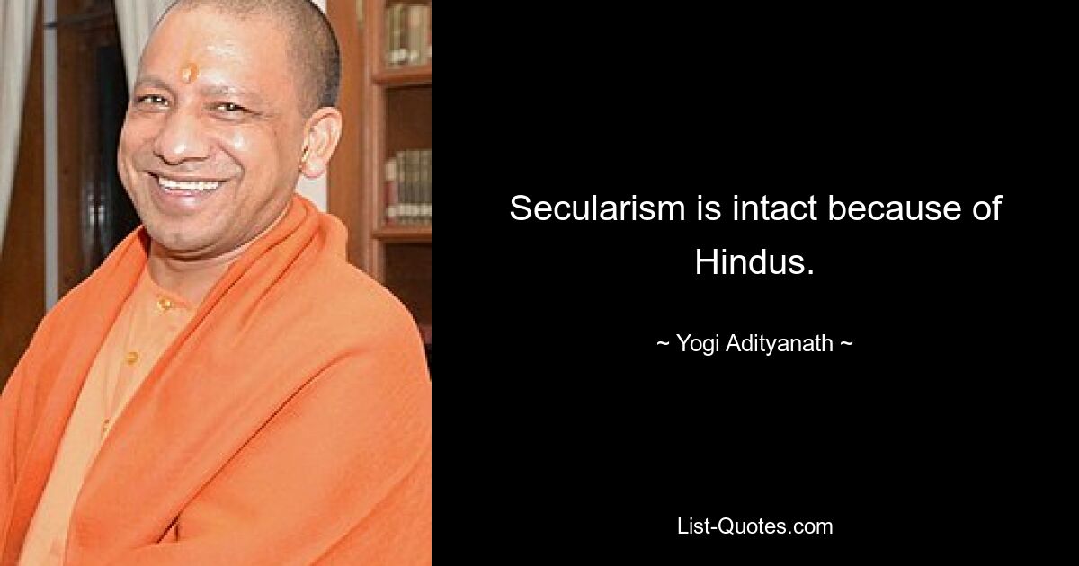 Secularism is intact because of Hindus. — © Yogi Adityanath