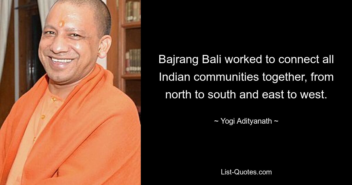 Bajrang Bali worked to connect all Indian communities together, from north to south and east to west. — © Yogi Adityanath