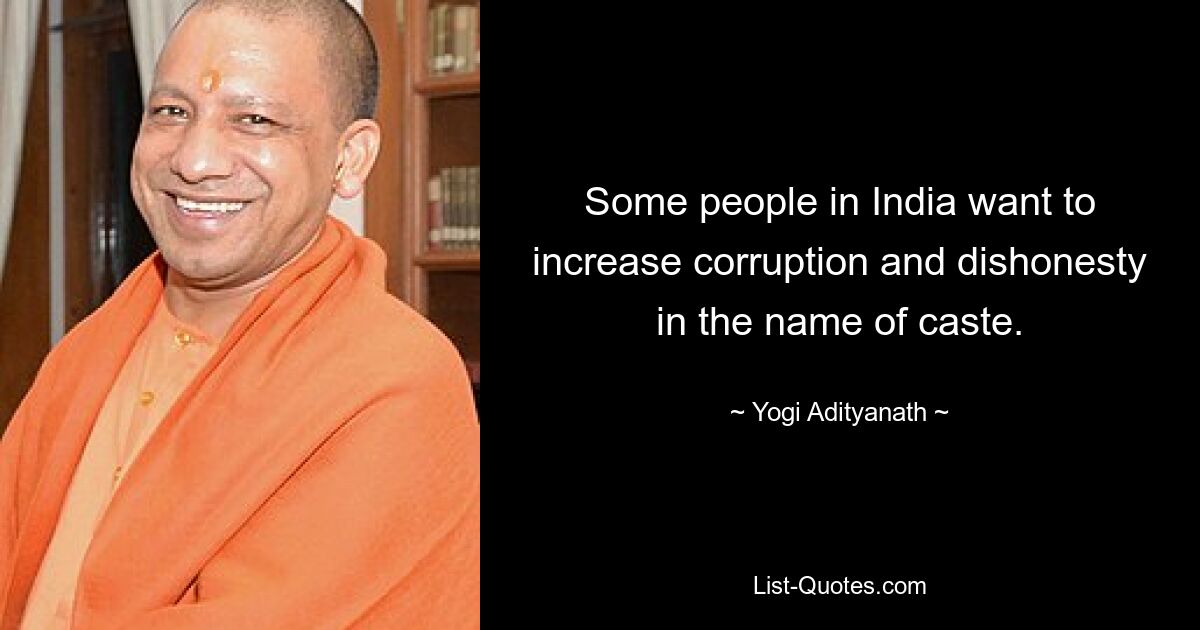 Some people in India want to increase corruption and dishonesty in the name of caste. — © Yogi Adityanath