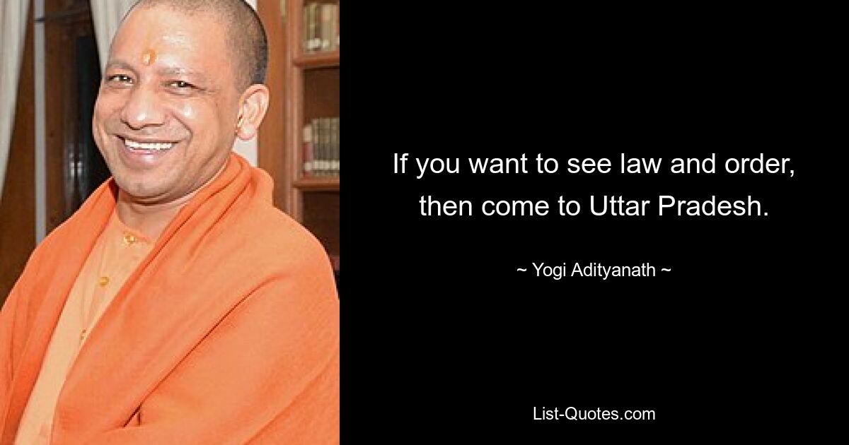 If you want to see law and order, then come to Uttar Pradesh. — © Yogi Adityanath