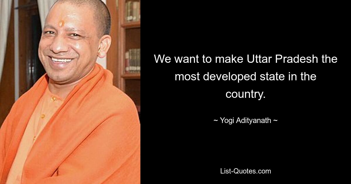 We want to make Uttar Pradesh the most developed state in the country. — © Yogi Adityanath