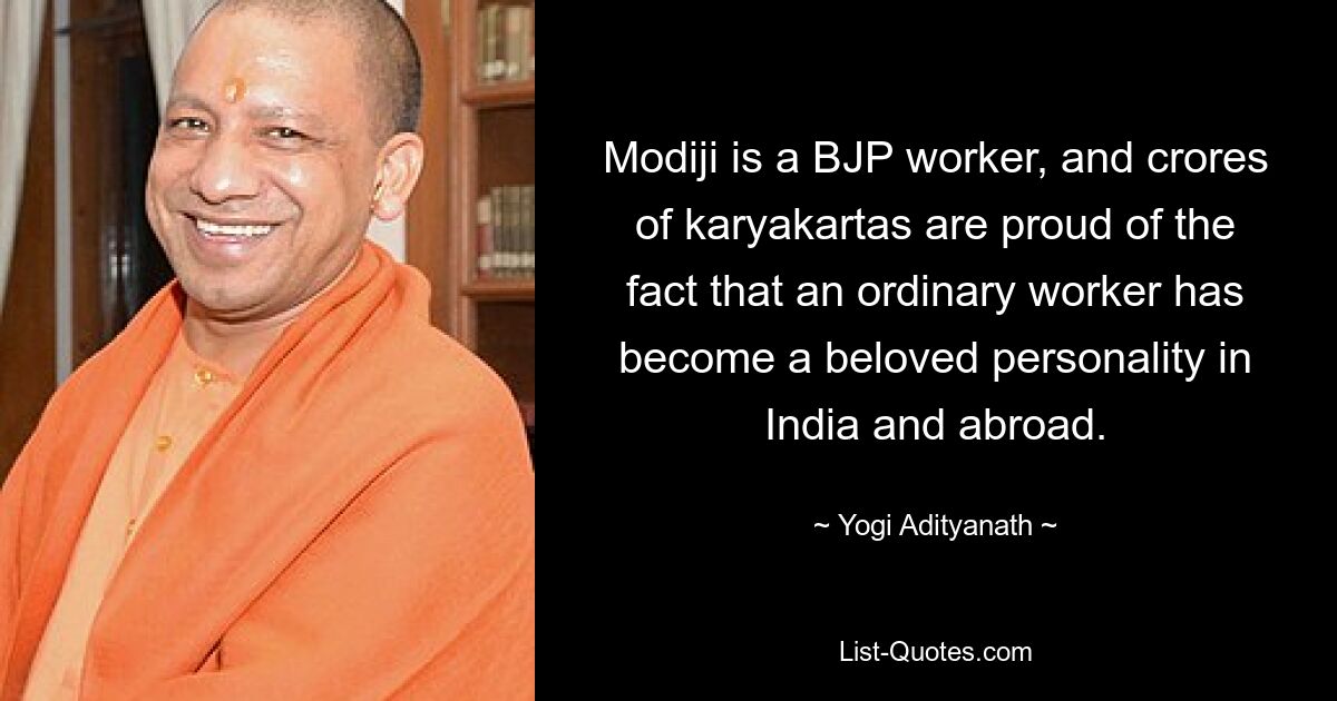 Modiji is a BJP worker, and crores of karyakartas are proud of the fact that an ordinary worker has become a beloved personality in India and abroad. — © Yogi Adityanath