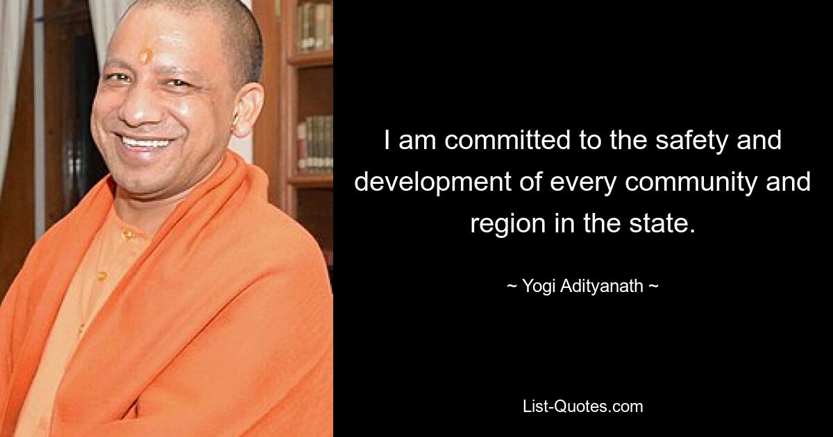 I am committed to the safety and development of every community and region in the state. — © Yogi Adityanath