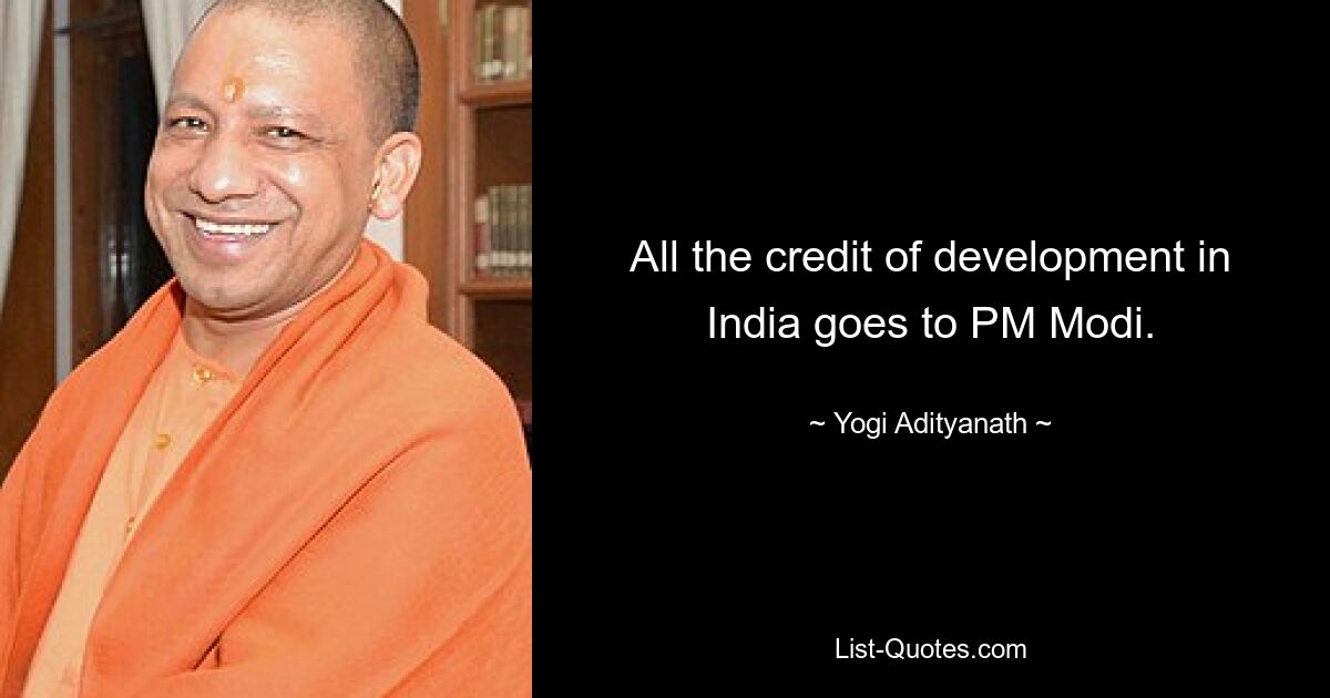 All the credit of development in India goes to PM Modi. — © Yogi Adityanath