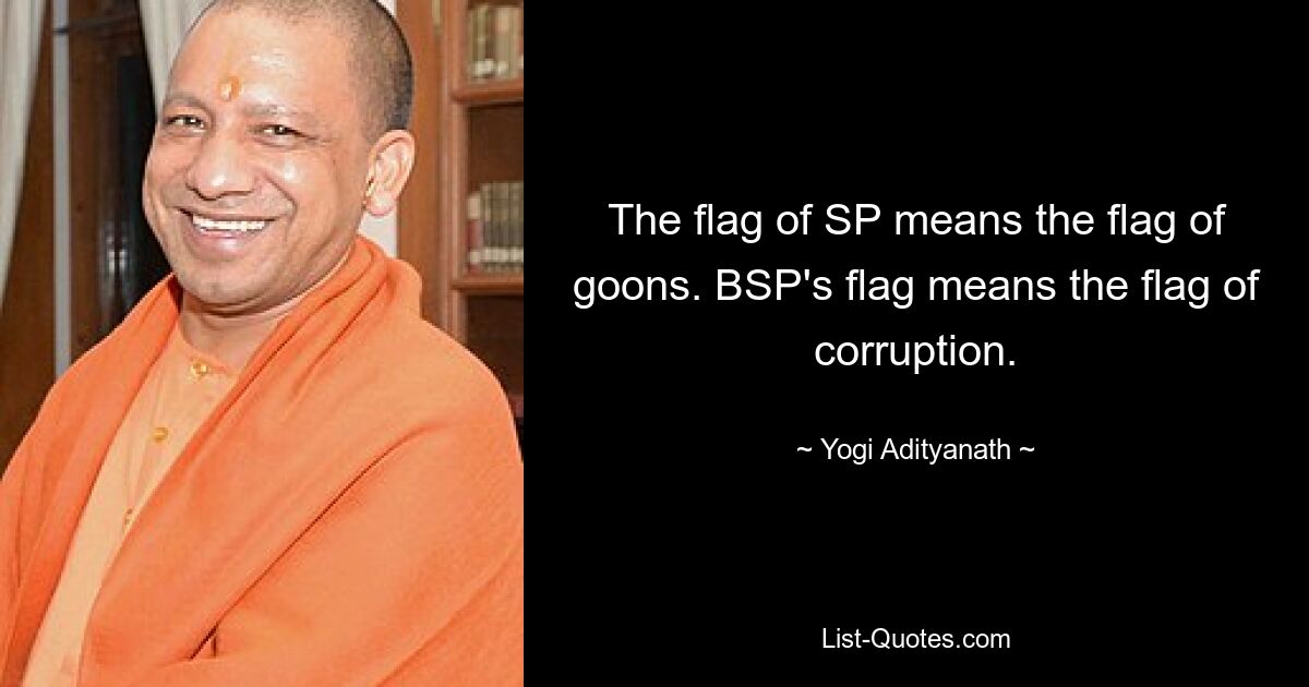 The flag of SP means the flag of goons. BSP's flag means the flag of corruption. — © Yogi Adityanath