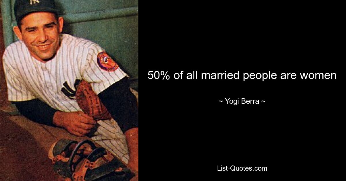 50% of all married people are women — © Yogi Berra