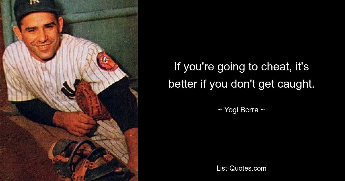 If you're going to cheat, it's better if you don't get caught. — © Yogi Berra