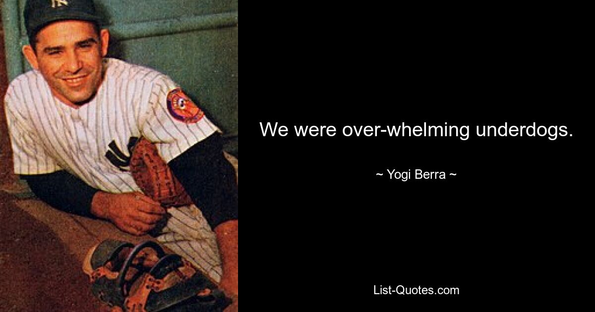 We were over-whelming underdogs. — © Yogi Berra