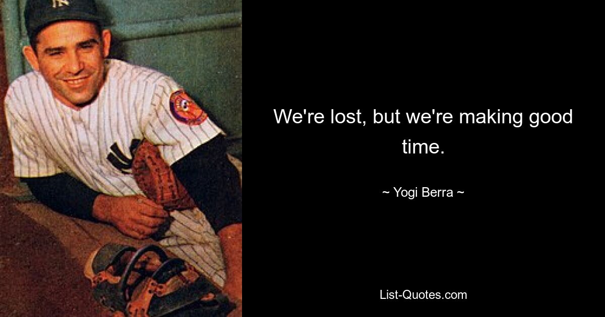 We're lost, but we're making good time. — © Yogi Berra