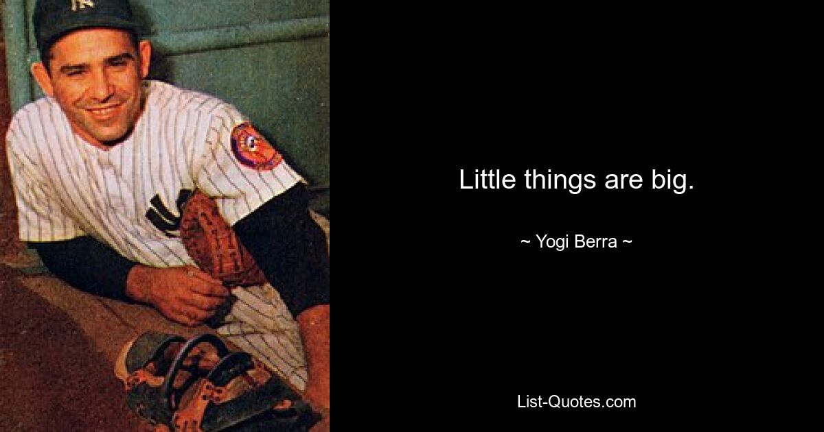 Little things are big. — © Yogi Berra