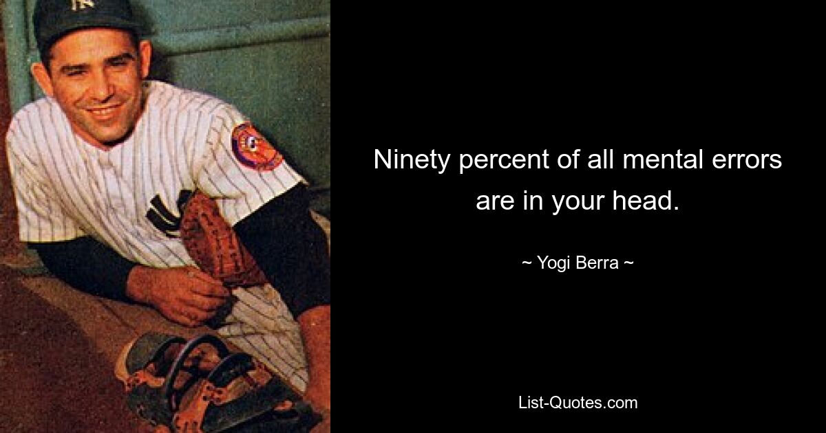 Ninety percent of all mental errors are in your head. — © Yogi Berra