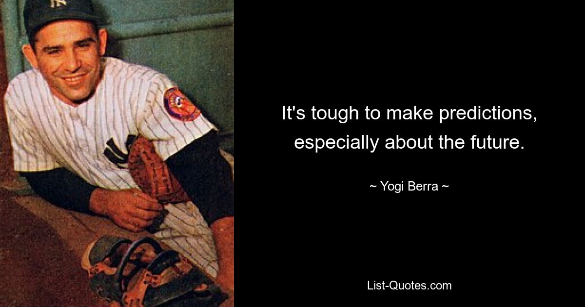 It's tough to make predictions, especially about the future. — © Yogi Berra