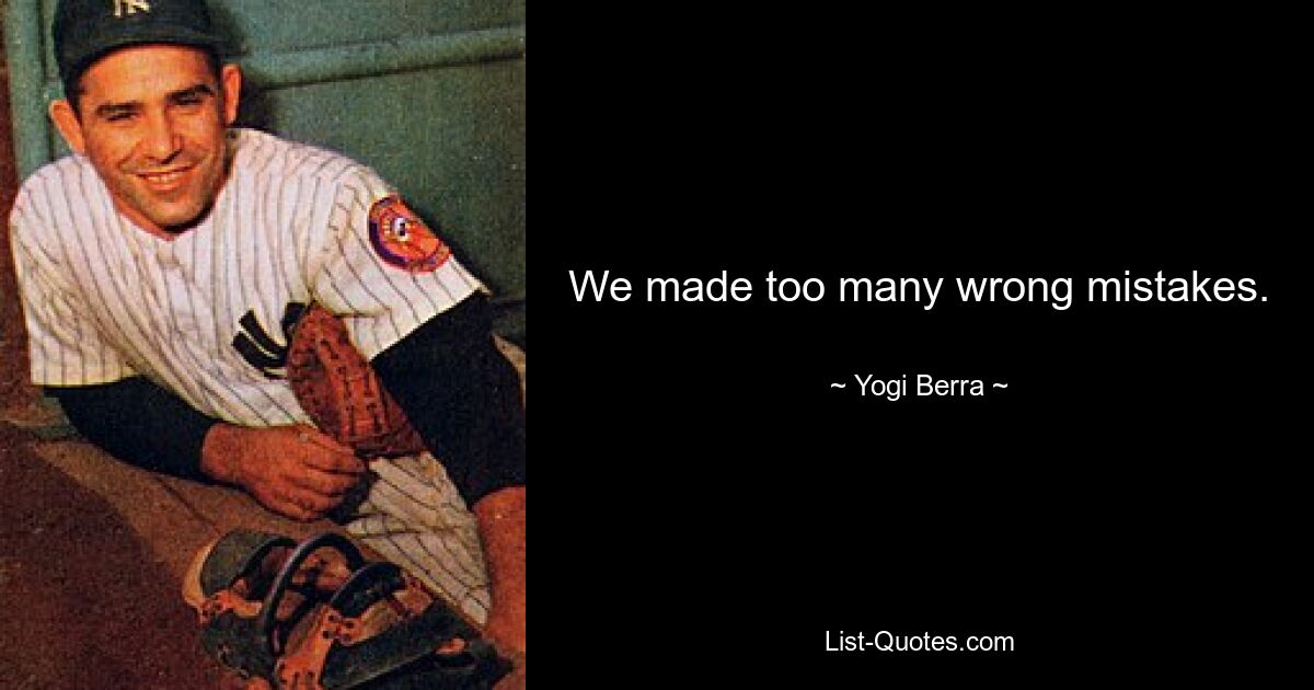 We made too many wrong mistakes. — © Yogi Berra