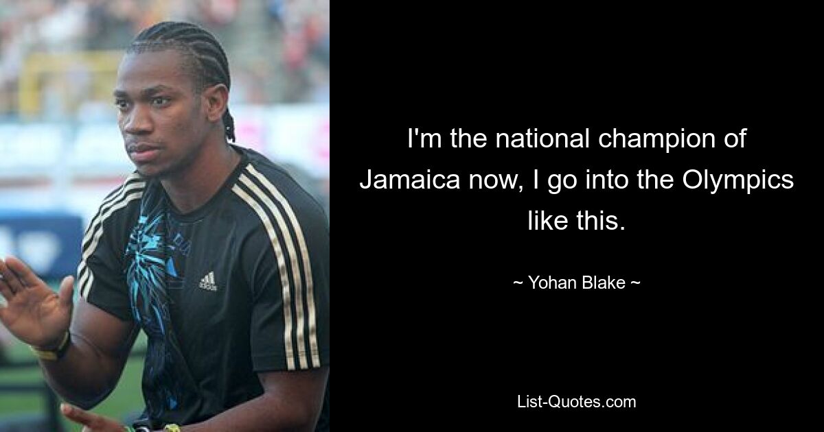 I'm the national champion of Jamaica now, I go into the Olympics like this. — © Yohan Blake